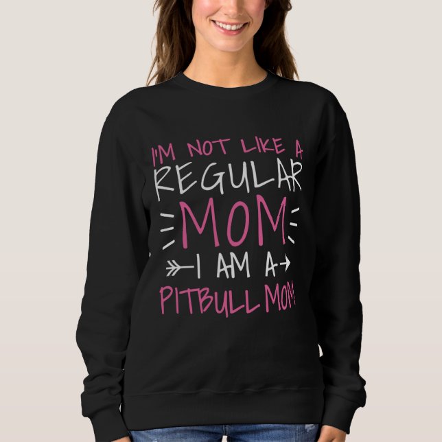 I m Not Like A Regular Mom I am a Pitbull Mom Sweatshirt (Front)