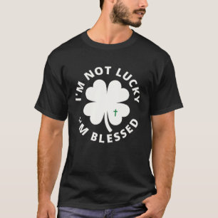 I m Not Lucky I m Blessed Shamrock St Patrick s Da T-Shirt