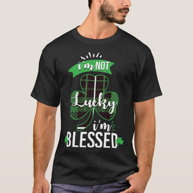 I m Not Lucky I m Blessed St Patrick s Day Blessed T-Shirt (Front)