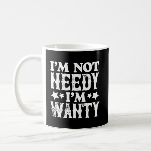 I m Not Needy I m Wanty  Coffee Mug