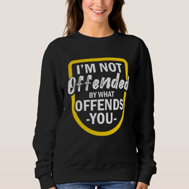 I m Not Offended By What Offends You Sweatshirt (Front)