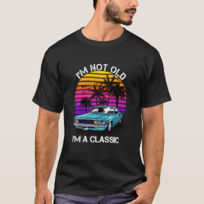 I M Not Old I M Classic Funny Car For Man And Wome T-Shirt