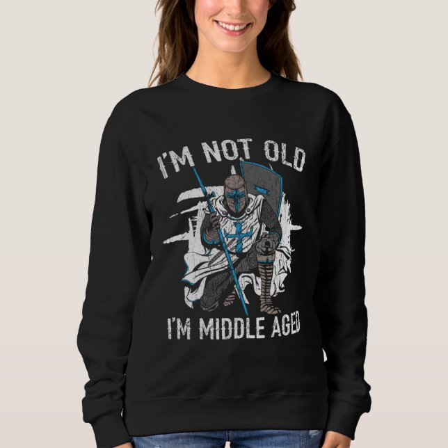 I m Not Old I m Middle Aged Knight Medieval Knight Sweatshirt (Front)