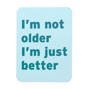 I’m Not Older I’m Just Better Magnet