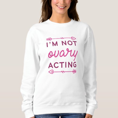 Im Not Ovary Acting Sweatshirt