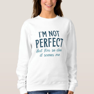 I’m Not Perfect But I’m So Close It Scares Me Sweatshirt