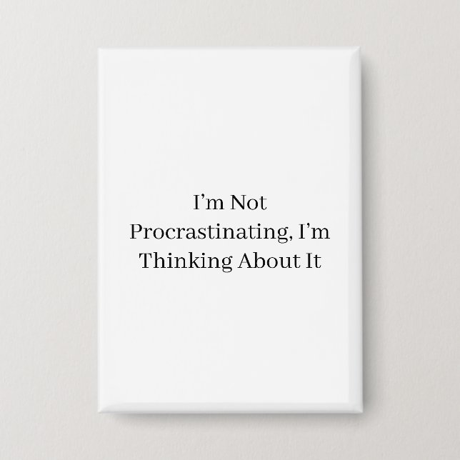 I’m Not Procrastinating, I’m Thinking About It Button (Front)