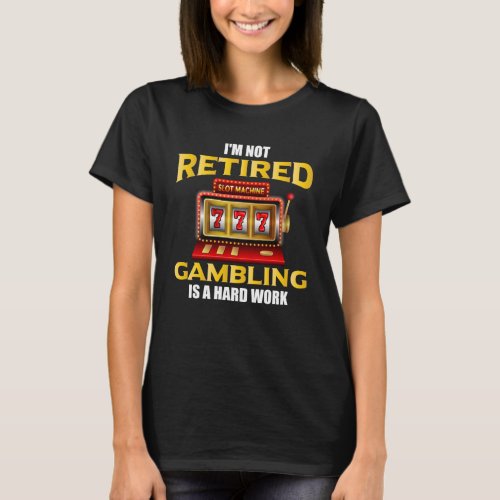 I m not Retired Gambling is a Hard Work Casino T_Shirt