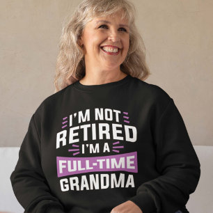 I’m Not Retired I’m A Full-Time Grandma Sweatshirt