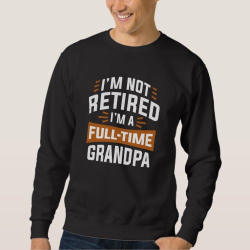 Im Not Retired Im A Full_Time Grandpa Sweatshirt