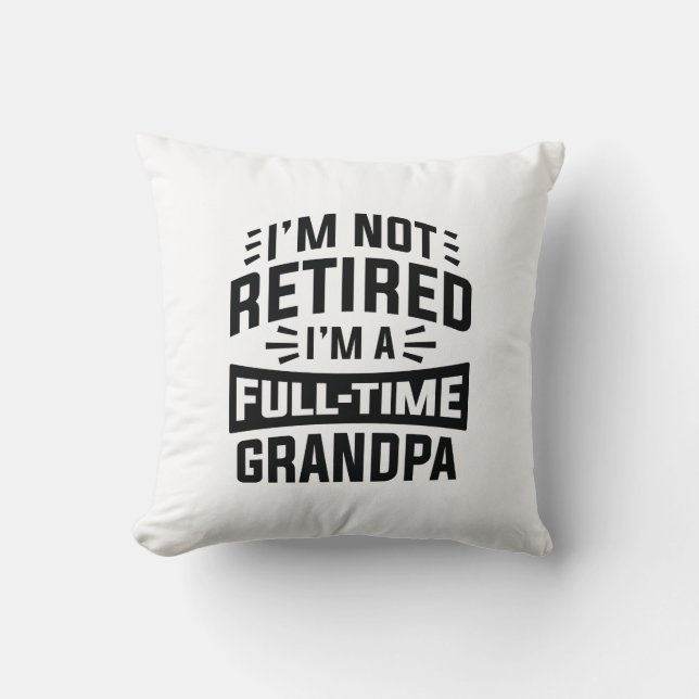 I’m Not Retired I’m A Full-Time Grandpa Throw Pillow (Front)