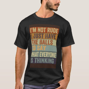 I m Not Rude I Just Have The Balls To Say Sarcast T-Shirt