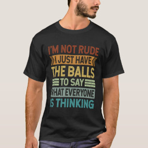 I m Not Rude I Just Have The Balls To Say Sarcast T-Shirt