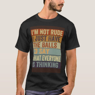 I m Not Rude I Just Have The Balls To Say Sarcast T-Shirt