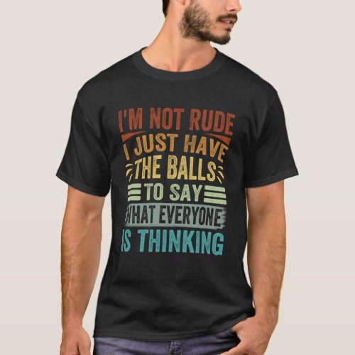 I m Not Rude I Just Have The Balls To Say  Sarcast T_Shirt