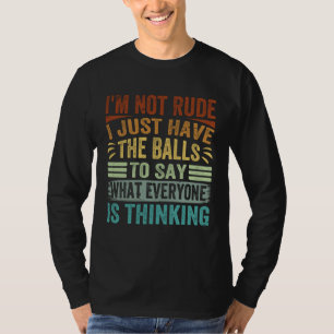 I m Not Rude I Just Have The Balls To Say Sarcast T-Shirt