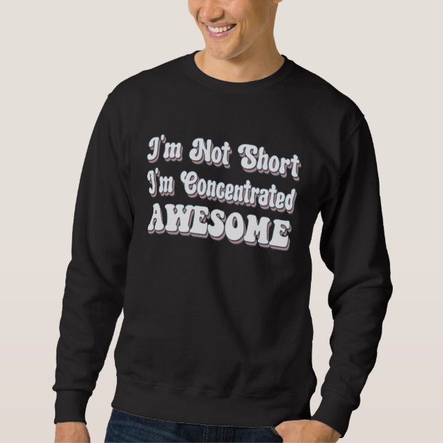I m Not Short I m Concentrated Awesome Sweatshirt (Front)