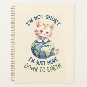 I’m Not Short, Just Down to Earth – Cute Cat Planner