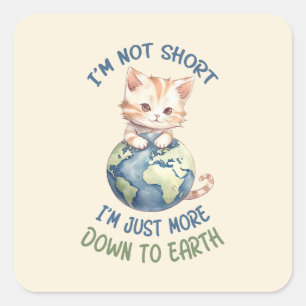 I’m Not Short, Just Down to Earth – Cute Cat Square Sticker