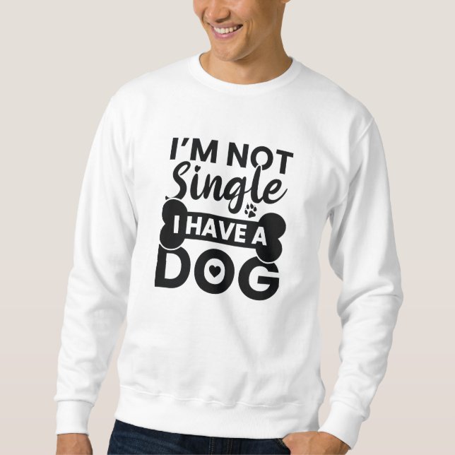 I’m Not Single I Have A Dog Sweatshirt (Front)