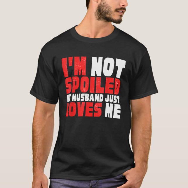I M NOT SPOILED HUSBAND JUST LOVES ME HILARIOUS WI T-Shirt (Front)