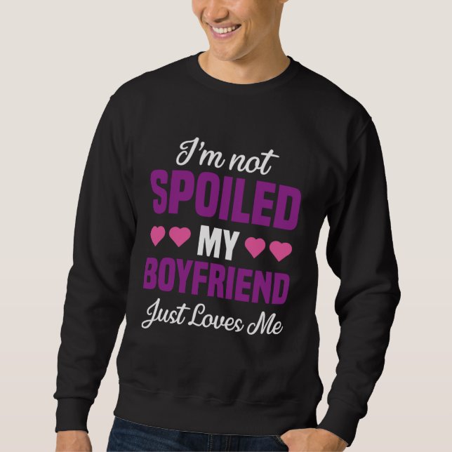 I m Not Spoiled My Boyfriend Just Loves Me  Girlfr Sweatshirt (Front)