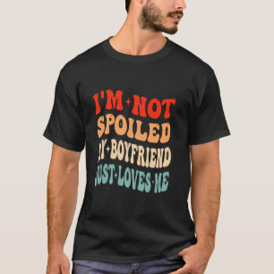 I m Not Spoiled My Boyfriend Just Loves Me Valenti T-Shirt