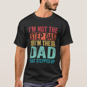 I m Not The Step Dad I m The Dad That Stepped Up F T-Shirt