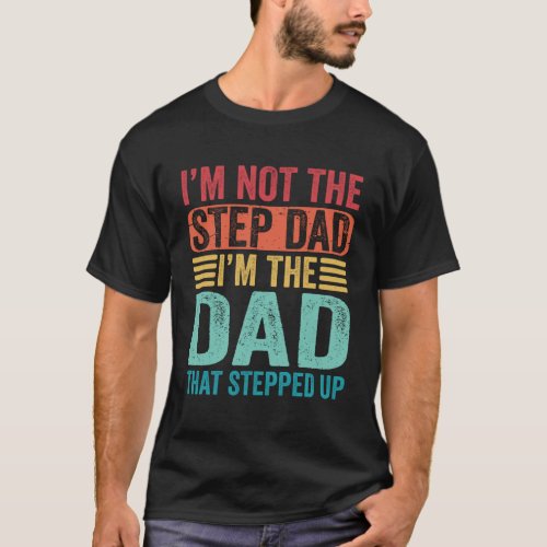 I m Not The Step Dad I m The Dad That Stepped Up F T_Shirt