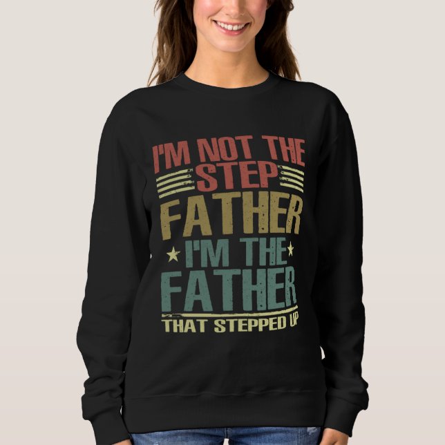 I m Not The Step Father Stepped Up Fathers Day 202 Sweatshirt (Front)