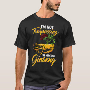 I M Not Trespassing I M Hunting Ginseng Root Plant T-Shirt