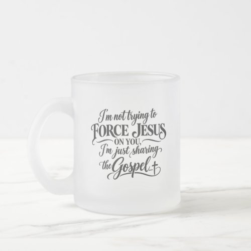 I’m not trying to force Jesus on you Frosted Glass Coffee Mug