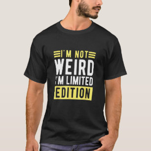 i m not weird im a limitied edition  sarcastic hum T-Shirt