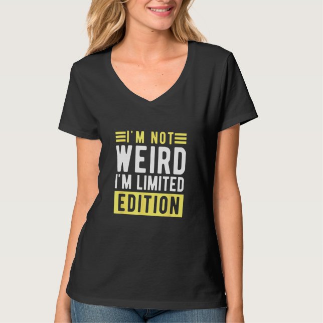 i m not weird im a limitied edition  sarcastic hum T-Shirt (Front)
