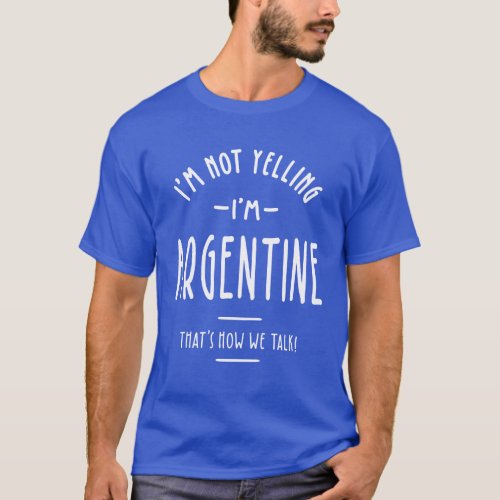 Iâm Not Yelling Iâm Argentine Funny Gift T_Shirt