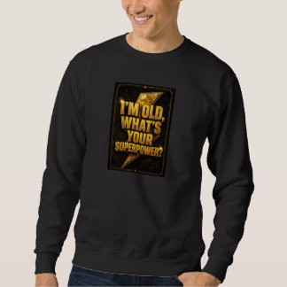 “I’m Old, What’s Your Superpower?” Sweatshirt