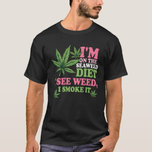 I m On The Seaweed Diet I See Weed I Smoke It Smok T-Shirt