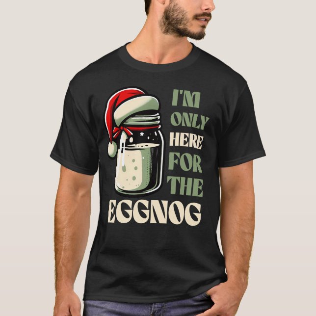 I’m Only Here for the Eggnog, Funny Holiday Design T-Shirt (Front)