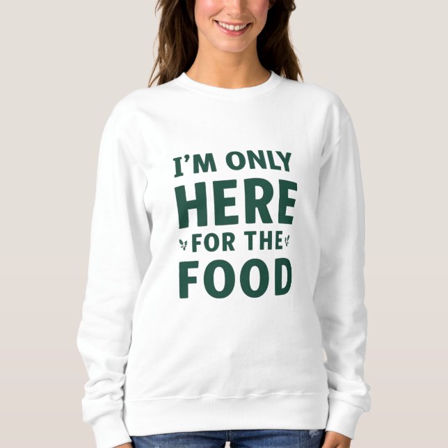 I’m Only Here for the Food Christmas Sweatshirt (Front)