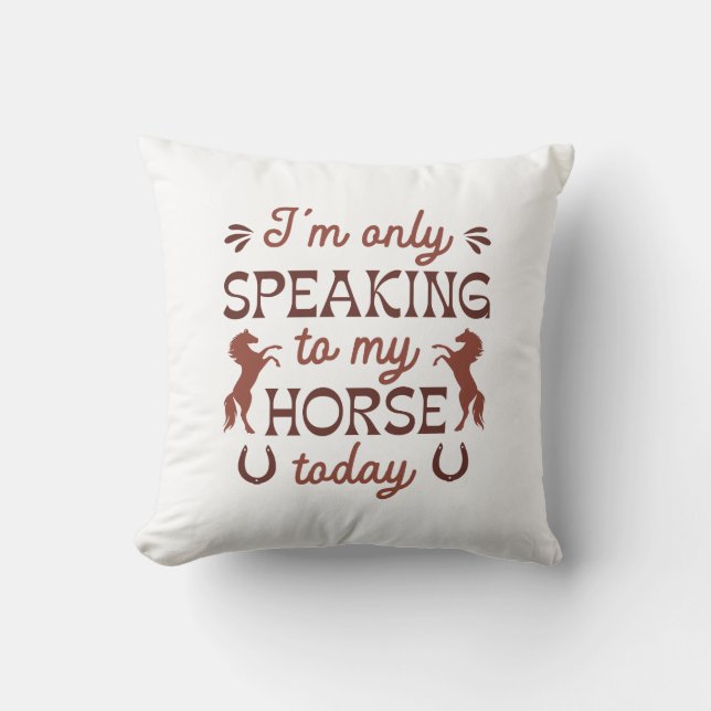 I’m Only Speaking To My Horse Today Throw Pillow (Front)