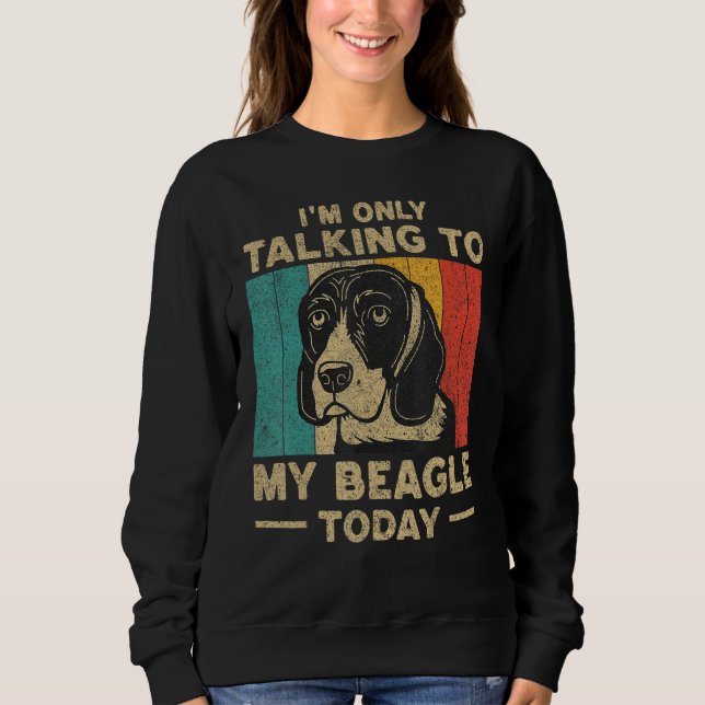 I m Only Taking To My Beagle Today Dog Owner Sweatshirt (Front)