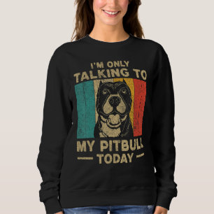 I m Only Taking To My Pitbull Today Dog Owner Sweatshirt