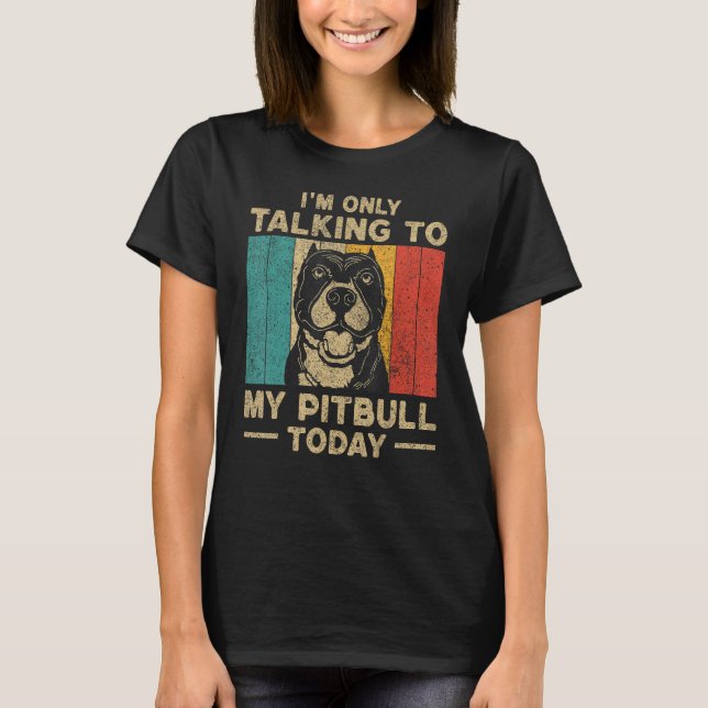 I m Only Taking To My Pitbull Today Dog Owner T-Shirt (Front)
