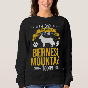 I m Only Talking To My Bernese Mountain Today Dog Sweatshirt