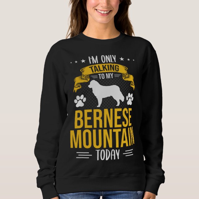 I m Only Talking To My Bernese Mountain Today Dog Sweatshirt (Front)