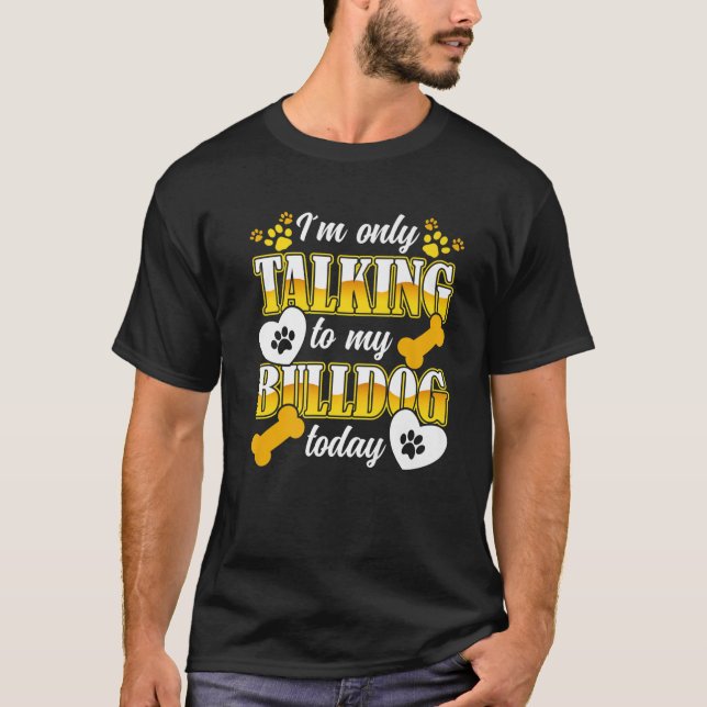 I´M Only Talking To My Bulldog Bulldog Owner T-Shirt (Front)