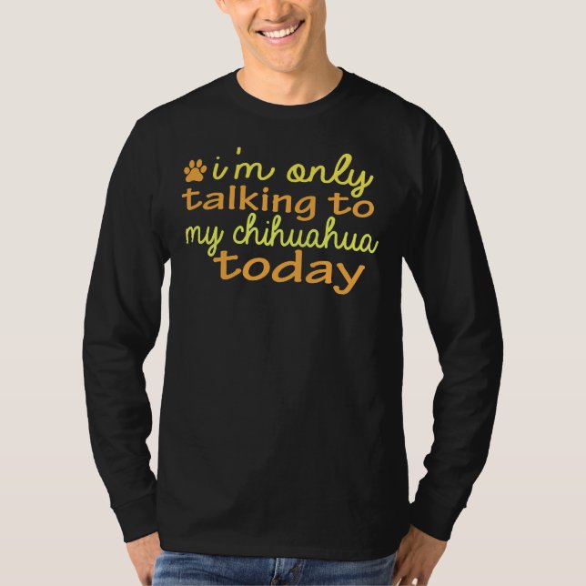 I M Only Talking To My Chihuahua Today Funny T-Shirt (Front)
