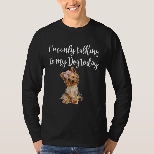 I m Only Talking To My Dog Today Cute Yorkie Dog T-Shirt (Front)