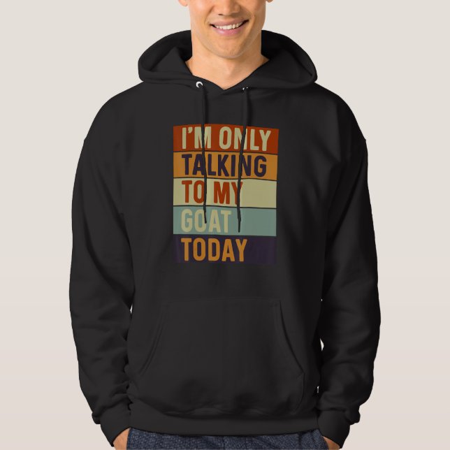 I m Only Talking To My Goat Today Goat Hoodie (Front)