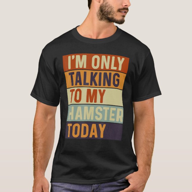 I m Only Talking To My Hamster Today Hamster T-Shirt (Front)